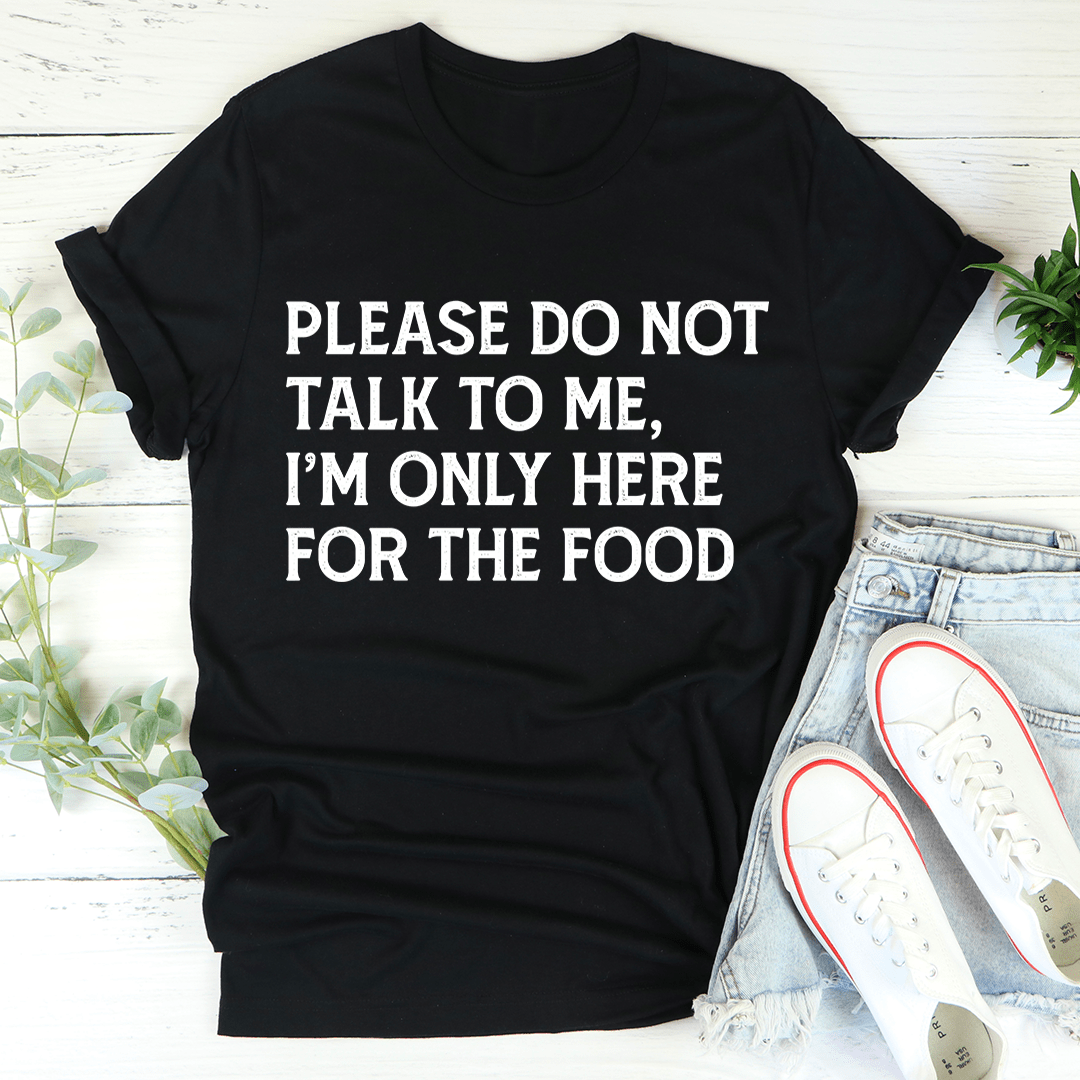 Black T-shirt with text: PLEASE DO NOT TALK TO ME, I'M ONLY HERE FOR THE FOOD